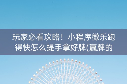 玩家必看攻略！小程序微乐跑得快怎么提手拿好牌(赢牌的技巧)