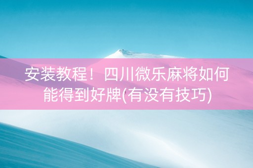 安装教程！四川微乐麻将如何能得到好牌(有没有技巧)