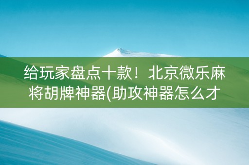 给玩家盘点十款！北京微乐麻将胡牌神器(助攻神器怎么才会赢)