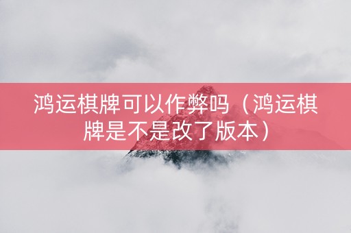 鸿运棋牌可以作弊吗（鸿运棋牌是不是改了版本）