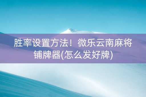 胜率设置方法！微乐云南麻将铺牌器(怎么发好牌)
