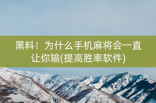 黑料！为什么手机麻将会一直让你输(提高胜率软件)