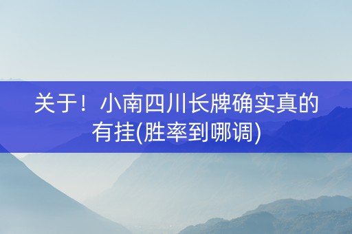 关于！小南四川长牌确实真的有挂(胜率到哪调)