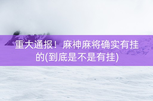 重大通报！麻神麻将确实有挂的(到底是不是有挂)