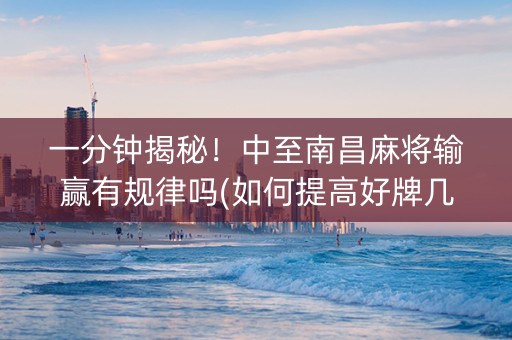 一分钟揭秘！中至南昌麻将输赢有规律吗(如何提高好牌几率)