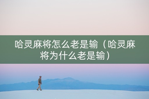 哈灵麻将怎么老是输（哈灵麻将为什么老是输）