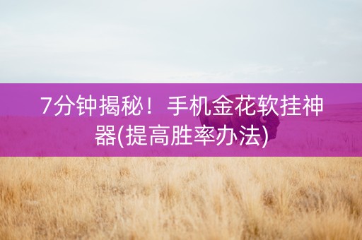 7分钟揭秘！手机金花软挂神器(提高胜率办法)