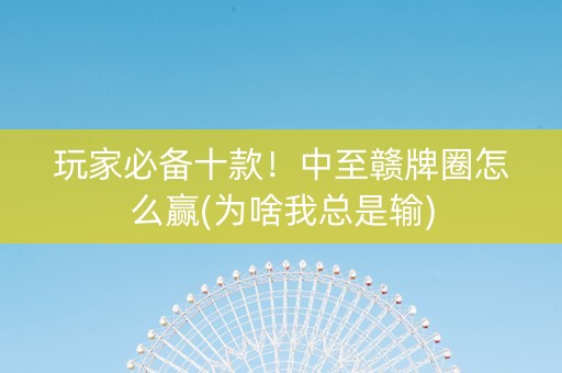 玩家必备十款！中至赣牌圈怎么赢(为啥我总是输)