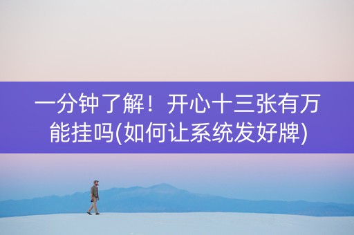 一分钟了解！开心十三张有万能挂吗(如何让系统发好牌)