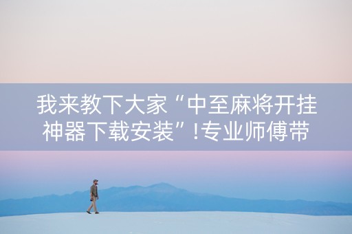 我来教下大家“中至麻将开挂神器下载安装”!专业师傅带你一起了解（详细教程）-知乎