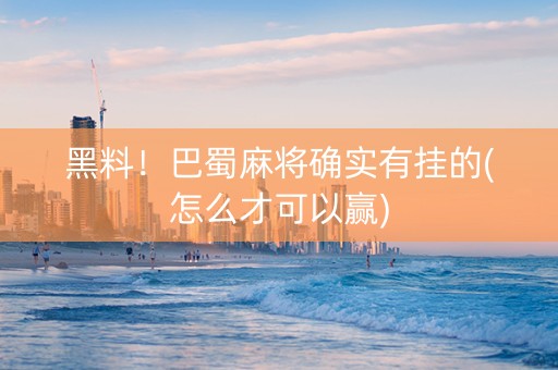 黑料！巴蜀麻将确实有挂的(怎么才可以赢)