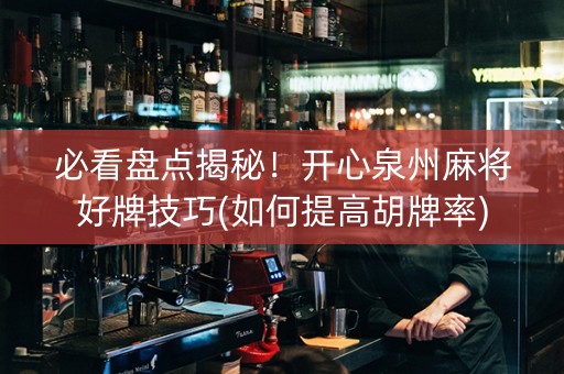必看盘点揭秘！开心泉州麻将好牌技巧(如何提高胡牌率)
