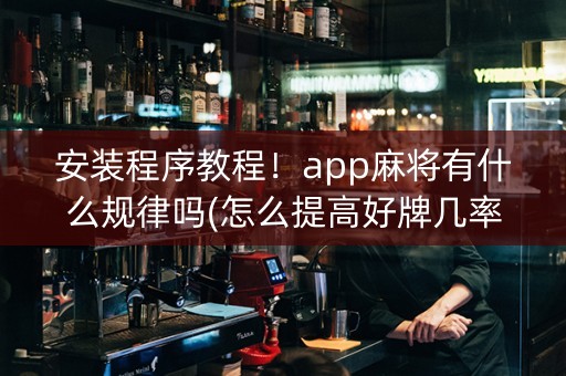 安装程序教程！app麻将有什么规律吗(怎么提高好牌几率)