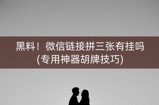 黑料！微信链接拼三张有挂吗(专用神器胡牌技巧)