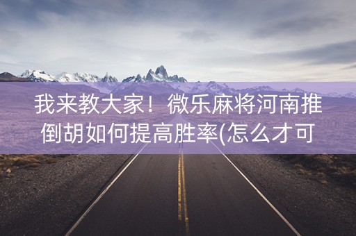 我来教大家！微乐麻将河南推倒胡如何提高胜率(怎么才可以赢)