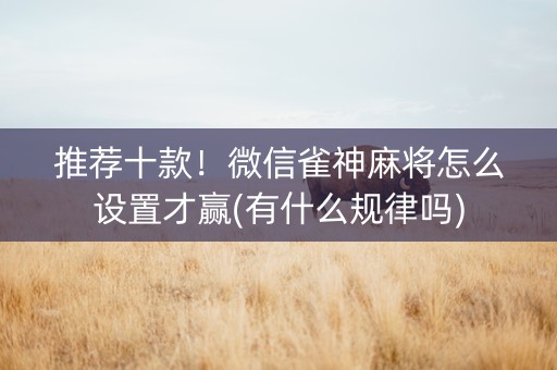 推荐十款！微信雀神麻将怎么设置才赢(有什么规律吗)