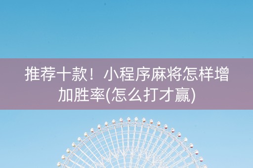 推荐十款！小程序麻将怎样增加胜率(怎么打才赢)