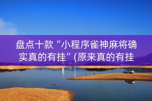 盘点十款“小程序雀神麻将确实真的有挂”(原来真的有挂)-知乎