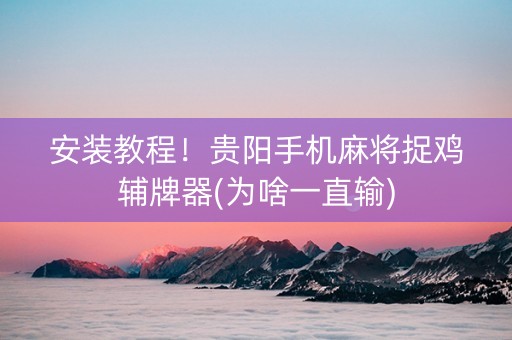 安装教程！贵阳手机麻将捉鸡辅牌器(为啥一直输)