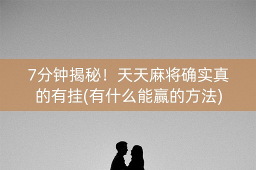 7分钟揭秘！天天麻将确实真的有挂(有什么能赢的方法)