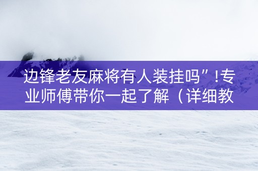 边锋老友麻将有人装挂吗”!专业师傅带你一起了解（详细教程）-知乎