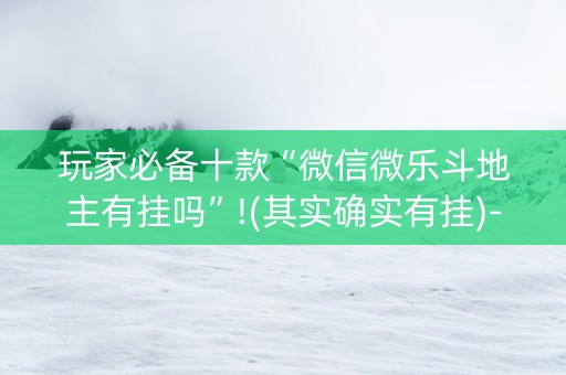 玩家必备十款“微信微乐斗地主有挂吗”!(其实确实有挂)-知乎