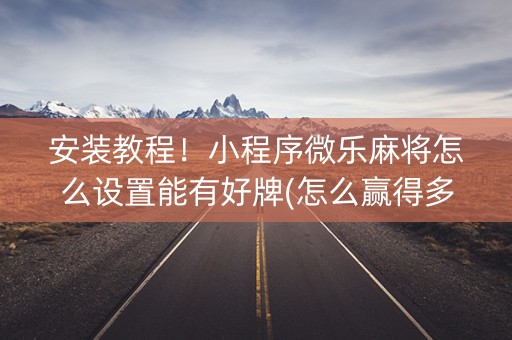 安装教程！小程序微乐麻将怎么设置能有好牌(怎么赢得多)