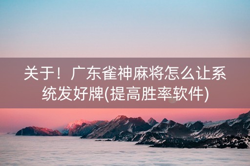 关于！广东雀神麻将怎么让系统发好牌(提高胜率软件)