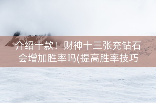 介绍十款！财神十三张充钻石会增加胜率吗(提高胜率技巧)