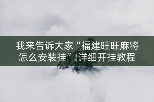 我来告诉大家“福建旺旺麻将怎么安装挂”!详细开挂教程-知乎