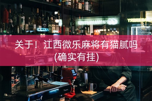 关于！江西微乐麻将有猫腻吗(确实有挂)