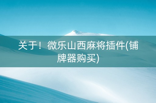 关于！微乐山西麻将插件(铺牌器购买)