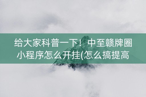 给大家科普一下！中至赣牌圈小程序怎么开挂(怎么搞提高胜率)