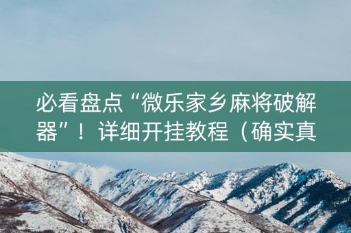 必看盘点“微乐家乡麻将破解器”！详细开挂教程（确实真的有挂)-知乎