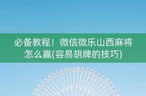 必备教程！微信微乐山西麻将怎么赢(容易胡牌的技巧)