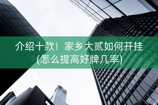 介绍十款！家乡大贰如何开挂(怎么提高好牌几率)