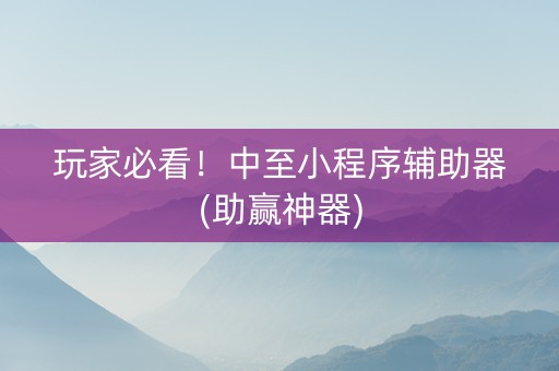 玩家必看！中至小程序辅助器(助赢神器)