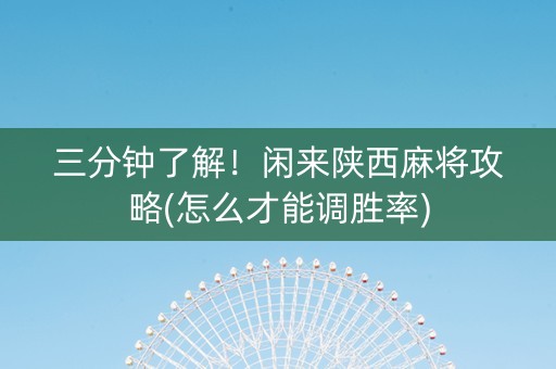 三分钟了解！闲来陕西麻将攻略(怎么才能调胜率)