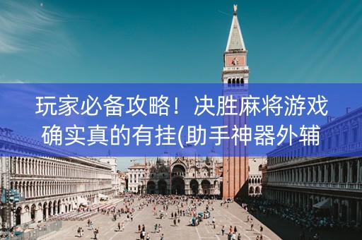 玩家必备攻略！决胜麻将游戏确实真的有挂(助手神器外辅工具)