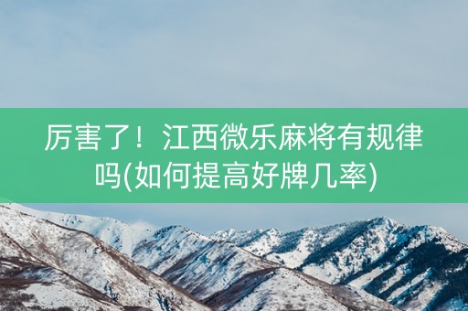 厉害了！江西微乐麻将有规律吗(如何提高好牌几率)