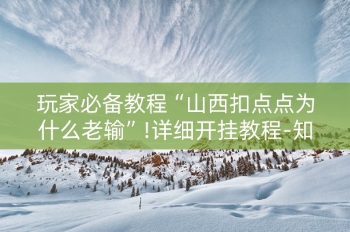 玩家必备教程“山西扣点点为什么老输”!详细开挂教程-知乎