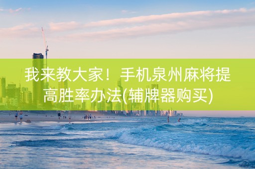 我来教大家！手机泉州麻将提高胜率办法(辅牌器购买)