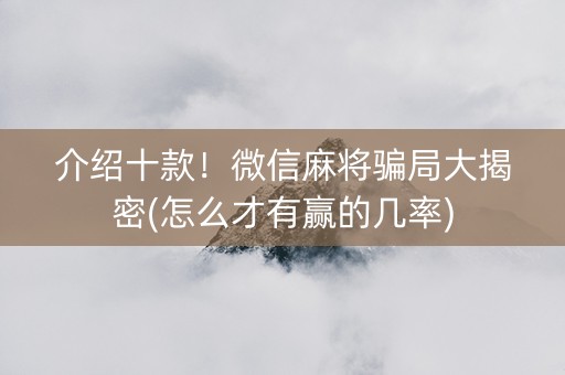 介绍十款！微信麻将骗局大揭密(怎么才有赢的几率)