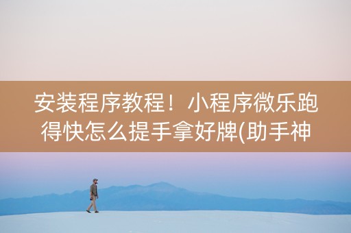 安装程序教程！小程序微乐跑得快怎么提手拿好牌(助手神器外辅工具)