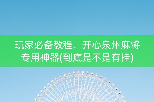 玩家必备教程！开心泉州麻将专用神器(到底是不是有挂)