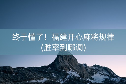 终于懂了！福建开心麻将规律(胜率到哪调)