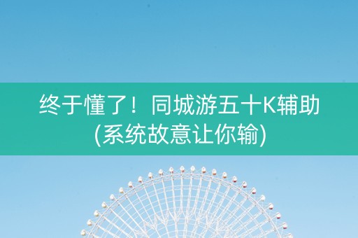 终于懂了！同城游五十K辅助(系统故意让你输)