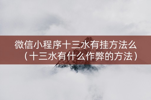 微信小程序十三水有挂方法么（十三水有什么作弊的方法）