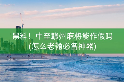 黑料！中至赣州麻将能作假吗(怎么老输必备神器)