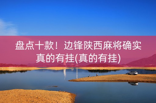 盘点十款！边锋陕西麻将确实真的有挂(真的有挂)